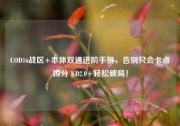 COD16战区+本体双通进阶手册，告别只会卡点蹲分 KD2.0+轻松破局！