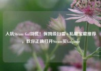 入坑Steam Gal别慌！保姆级扫雷+私藏宝藏推荐，教你正确打开Steam买Galgame
