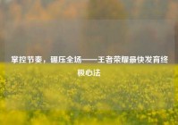 掌控节奏，碾压全场——王者荣耀最快发育终极心法
