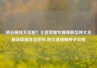 峡谷辣味天花板？王者荣耀专属辣椒品种大全解锁英雄味觉密码 附王者辣椒种子价格