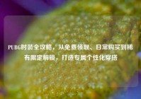 PUBG时装全攻略，从免费领取、日常购买到稀有限定解锁，打造专属个性化穿搭