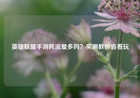 英雄联盟手游耗流量多吗？实测教你省着玩