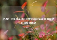 必看！和平精英错过的地图秘密角落 隐藏神秘彩蛋密码揭秘