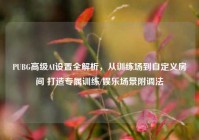 PUBG高级AI设置全解析，从训练场到自定义房间 打造专属训练/娱乐场景附调法
