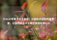 PUBG小苹果卡点全解析！从游戏点位到剪辑节奏，让你的绝地求生操作爽到自带BGM！