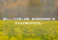 聊Steam「口子姐」现象，账号周边存风险？海外平台正确打开方式全get