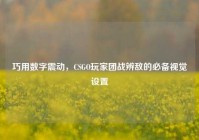 巧用数字震动，CSGO玩家团战辨敌的必备视觉设置