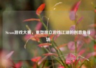 Steam游戏大赛，重塑独立游戏江湖的创意角斗场