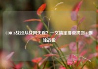 COD16战役从战网失踪？一文搞定排查找回+删除战役