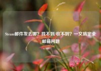 Steam邮件发去哪？找不到/收不到？一文搞定全邮箱问题