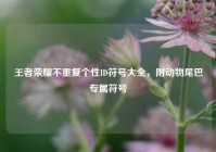 王者荣耀不重复个性ID符号大全，附动物尾巴专属符号