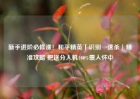 新手进阶必修课！和平精英「识别→速杀」精准攻略 把送分人机100%囊入怀中