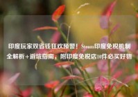 印度玩家双省钱狂欢预警！Steam印度免税机制全解析+避坑指南，附印度免税店10件必买好物