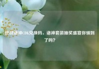 逆战诸神CDK兑换码，诸神套装抽奖盛宴你领到了吗？