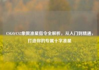 CSGO/CS2象限准星指令全解析，从入门到精通，打造你的专属十字准星
