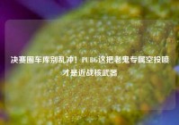 决赛圈车库别乱冲！PUBG这把老鬼专属空投喷才是近战核武器