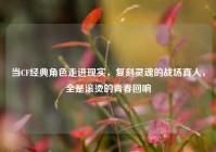 当CF经典角色走进现实，复刻灵魂的战场真人，全是滚烫的青春回响