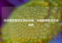 逆战塔防泰坦生物全攻略，从技能解析到实战制胜