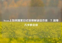 Steam上如何搜索日式惊悚解谜佳作夜廻？简单几步教会你