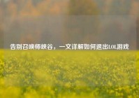 告别召唤师峡谷，一文详解如何退出LOL游戏