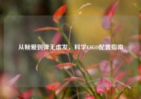 从帧爱到弹无虚发，科学CSGO配置指南
