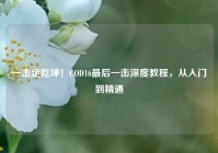 一击定乾坤！COD16最后一击深度教程，从入门到精通