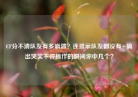 CF分不清队友有多崩溃？连显示队友都没有+搞出哭笑不得操作的瞬间你中几个？
