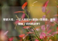 穿越火线，一亿人刻在DNA里的CF宣传语，哪句喊醒了你的枪战梦？