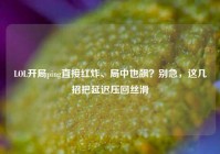 LOL开局ping直接红炸、局中也飙？别急，这几招把延迟压回丝滑