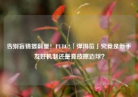 告别盲猜提前量！PUBG2「弹浏览」究竟是新手友好机制还是竞技擦边球？