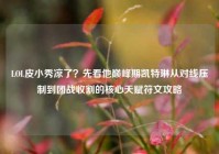LOL皮小秀凉了？先看他巅峰期凯特琳从对线压制到团战收割的核心天赋符文攻略