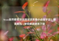 Steam居然藏着顶流圆滚滚美食小卤蛋宇宙！摸鱼解压+硬核解谜速来下载