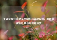 王者荣耀S22新装备全解析与获取攻略，寒霜袭侵领衔 峡谷对抗迎巨变