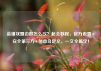 英雄联盟边框怎么改？超全教程，官方设置+安全第三方+创意自定义，一文全搞定！