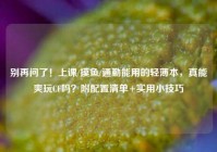 别再问了！上课/摸鱼/通勤能用的轻薄本，真能爽玩CF吗？附配置清单+实用小技巧