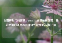 全面屏时代的逆战，iPhone X邂逅枪林弹雨，是记忆重启还是感官冲锋？逆战iPhone版下载