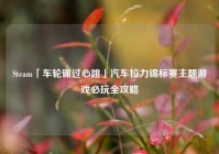 Steam「车轮碾过心跳」汽车拉力锦标赛主题游戏必玩全攻略