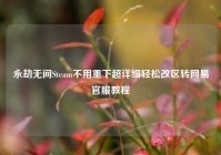 永劫无间Steam不用重下超详细轻松改区转网易官服教程
