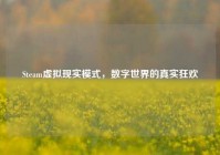 Steam虚拟现实模式，数字世界的真实狂欢