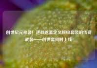 创世纪元来袭！逆战这套定义终极套装的传奇武装——创世套何时上线