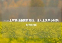Steam上可玩性最高的游戏，让人上头千小时的永恒经典