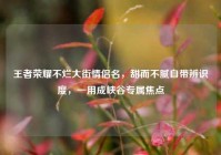 王者荣耀不烂大街情侣名，甜而不腻自带辨识度，一用成峡谷专属焦点