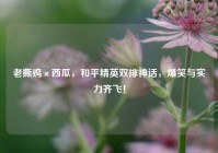 老撕鸡×西瓜，和平精英双排神话，爆笑与实力齐飞！