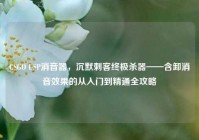 CSGO USP消音器，沉默刺客终极杀器——含卸消音效果的从入门到精通全攻略