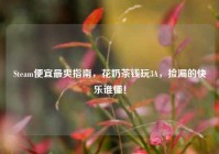 Steam便宜最爽指南，花奶茶钱玩3A，捡漏的快乐谁懂！