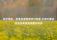 和平精英，探索高清画质梦幻城堡 沉浸式童话战场及高清美图邀你体验