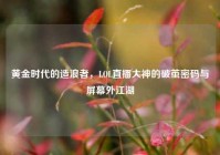 黄金时代的造浪者，LOL直播大神的破茧密码与屏幕外江湖