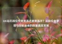 LOL钻石段位究竟算高还是算高手？从段位金字塔与玩家视角的双重真实答案