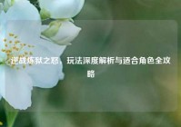 逆战炼狱之怒，玩法深度解析与适合角色全攻略