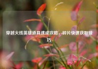 穿越火线英雄道具速成攻略，碎片快速获取技巧
